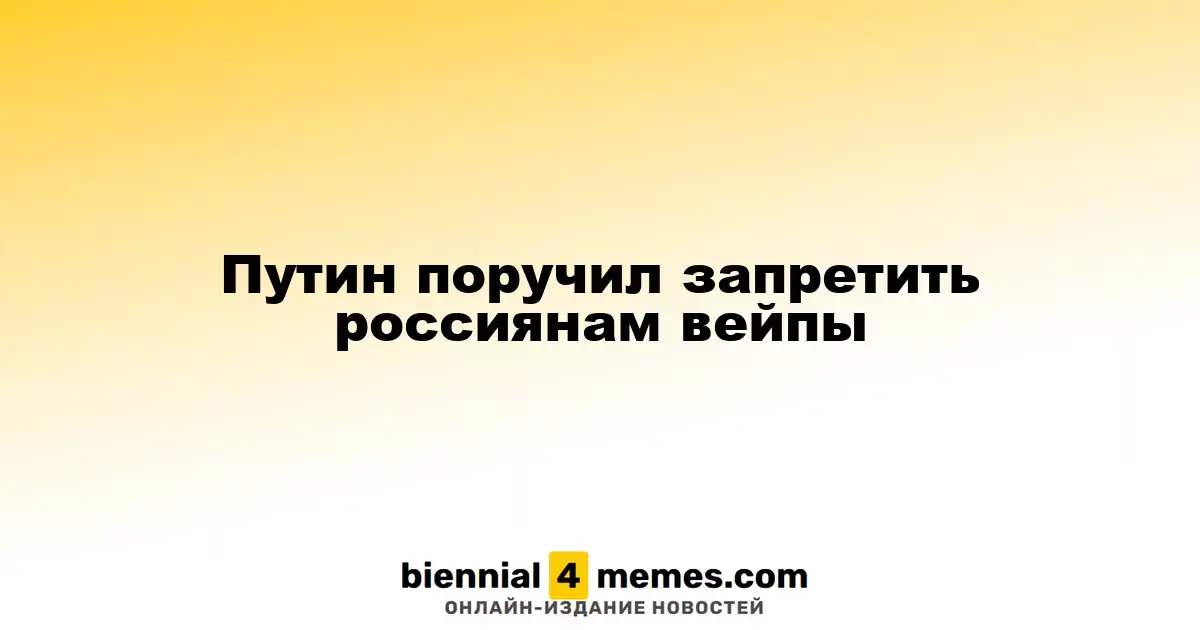 Путин поручил запретить россиянам вейпы