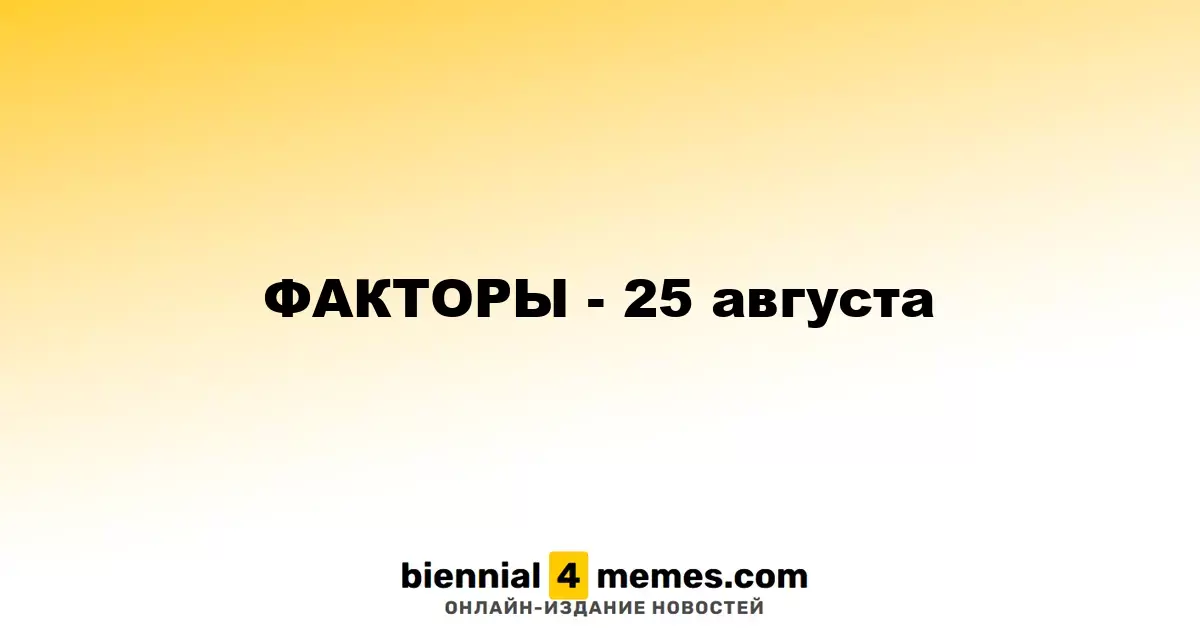 ФАКТОРЫ - 25 августа