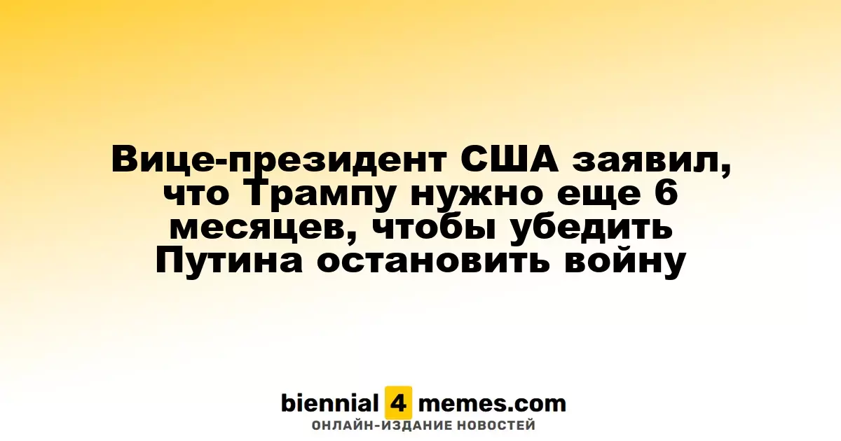 Вице-президент США заявил, что Трампу нужно еще 6 месяцев, чтобы убедить Путина остановить войну