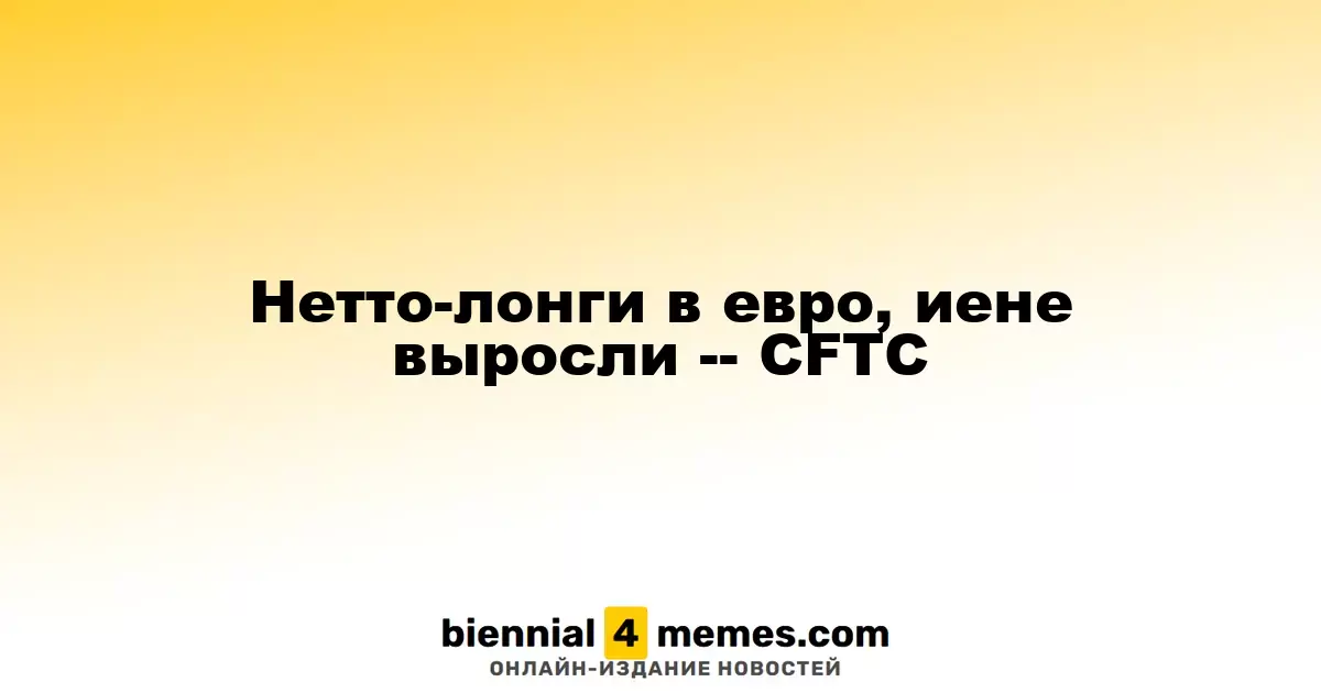 Нетто-лонги в евро, иене выросли -- CFTC
