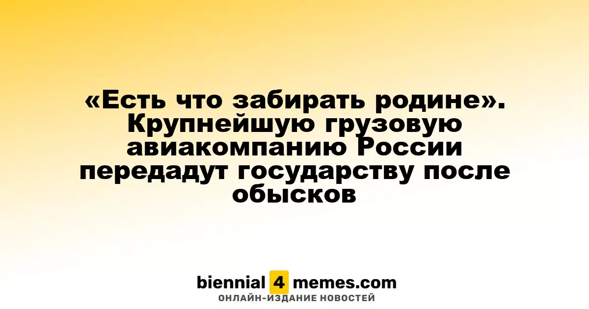 «Есть что забирать родине». Крупнейшую грузовую авиакомпанию России передадут государству после обысков