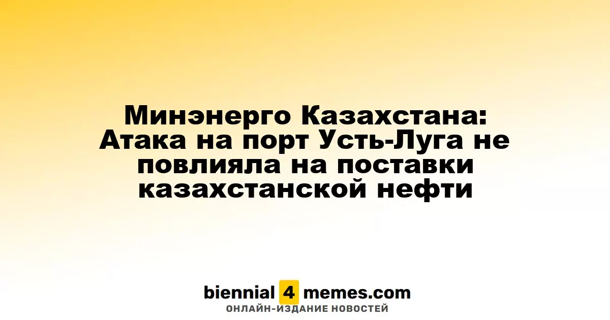 Минэнерго Казахстана: Атака на порт Усть-Луга не повлияла на поставки казахстанской нефти