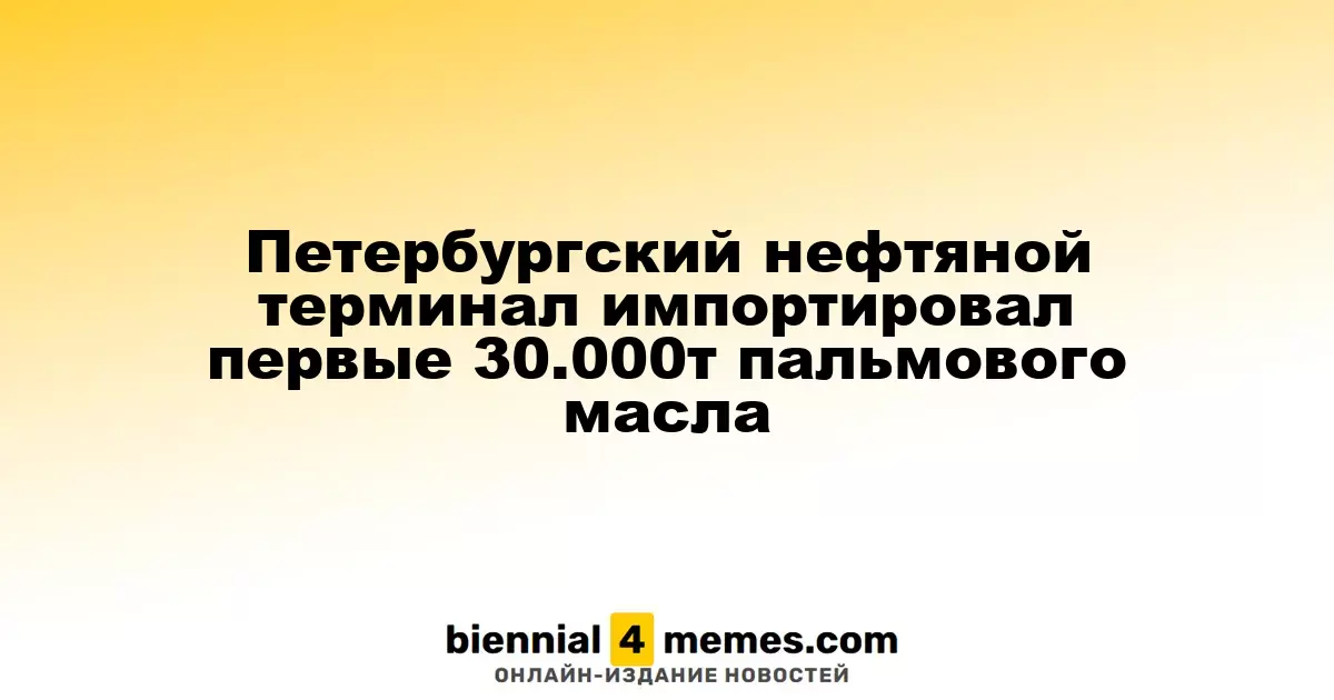 Петербургский нефтяной терминал импортировал первые 30.000т пальмового масла