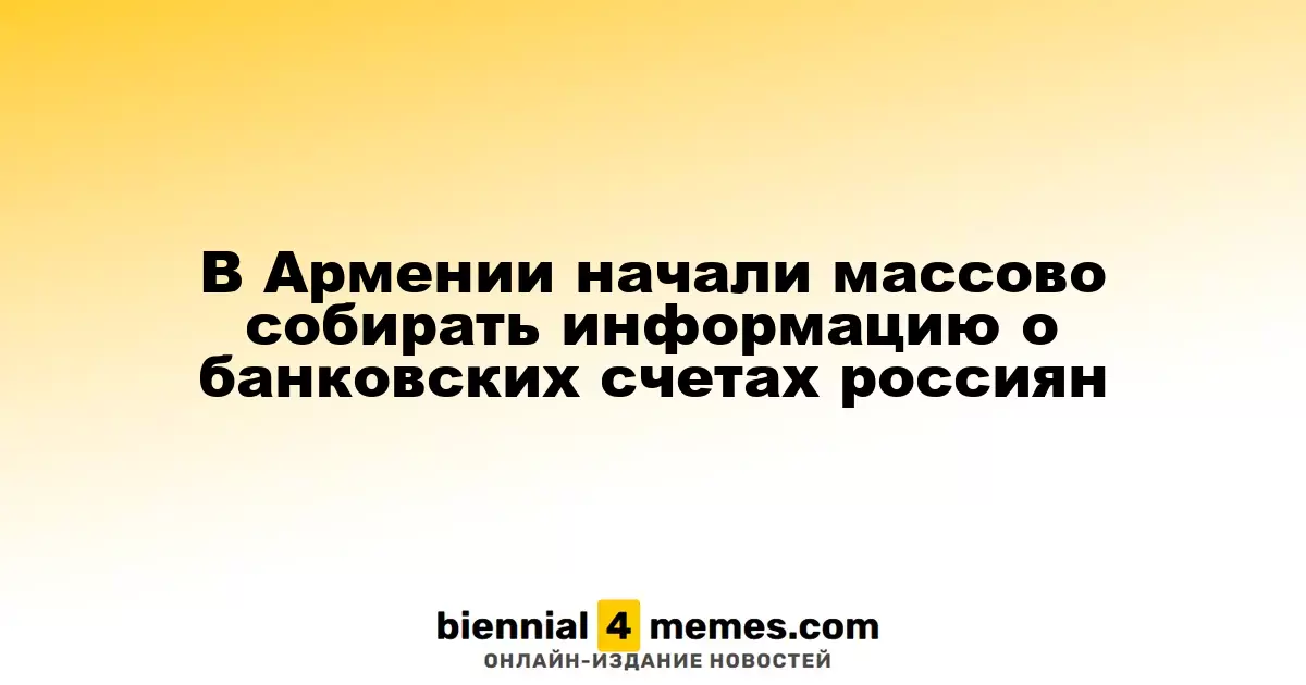 В Армении начали массово собирать информацию о банковских счетах россиян
