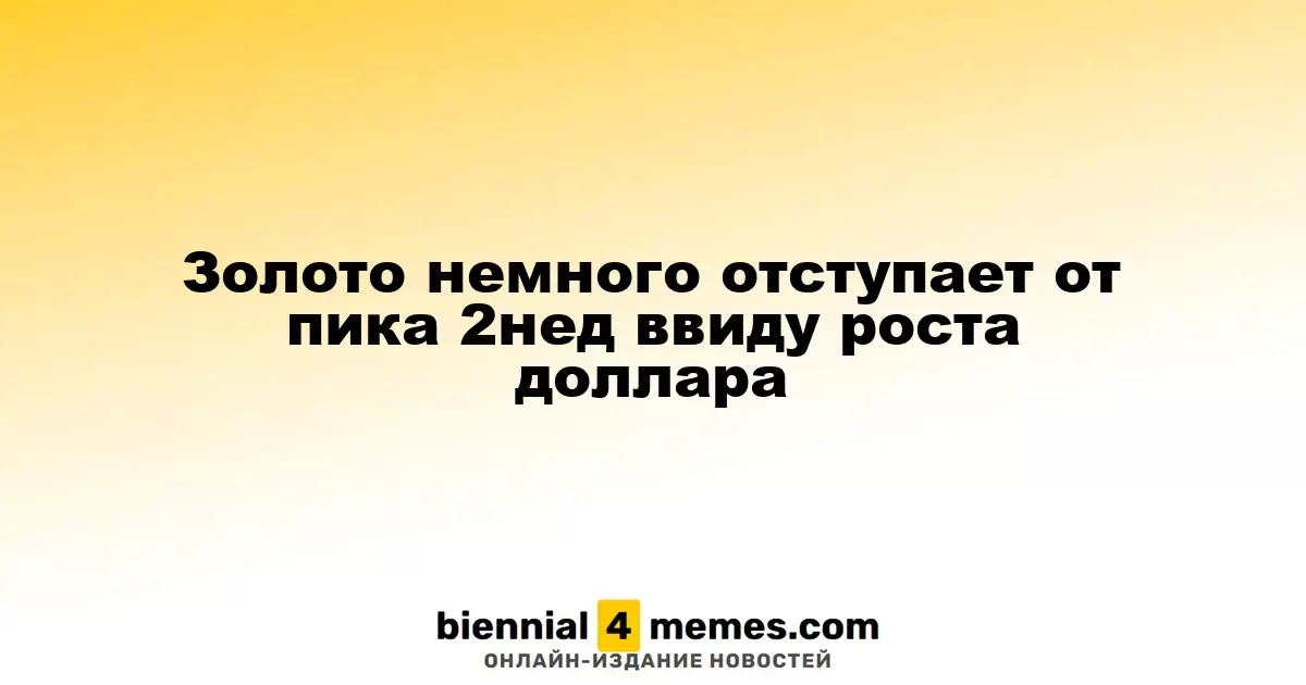 Золото немного отступает от пика 2нед ввиду роста доллара