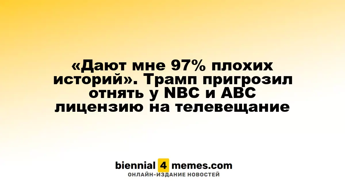 «Дают мне 97% плохих историй». Трамп пригрозил отнять у NBC и ABC лицензию на телевещание