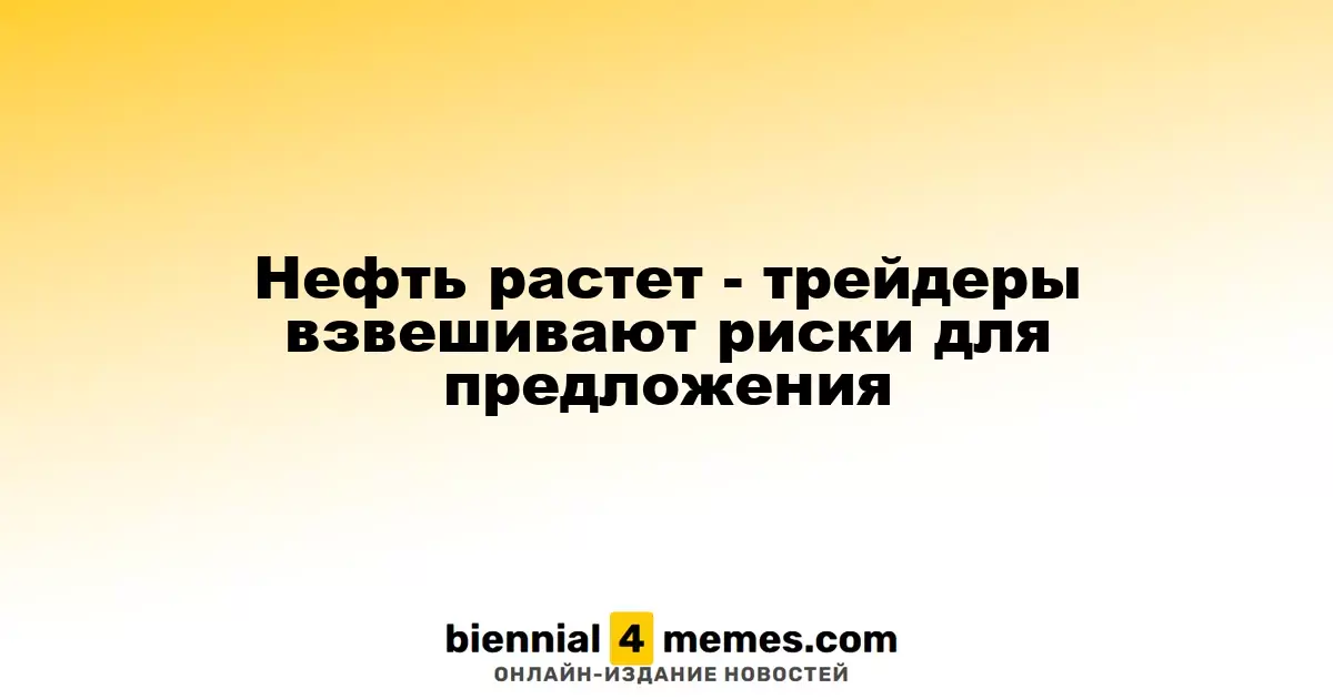 Нефть растет - трейдеры взвешивают риски для предложения