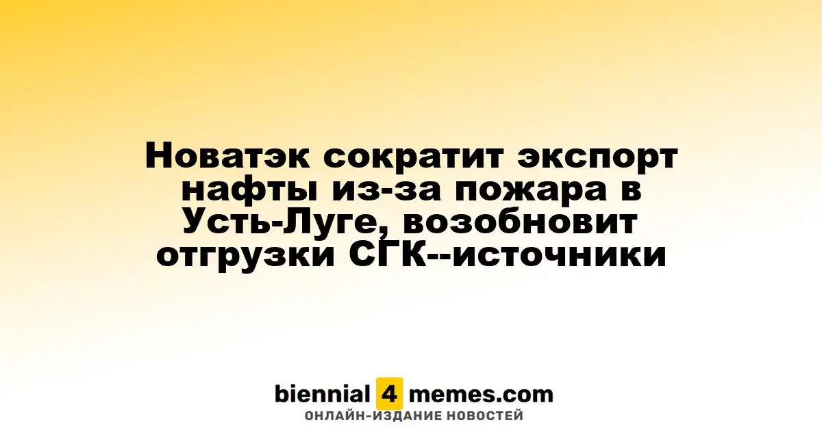 Новатэк сократит экспорт нафты из-за пожара в Усть-Луге, возобновит отгрузки СГК--источники