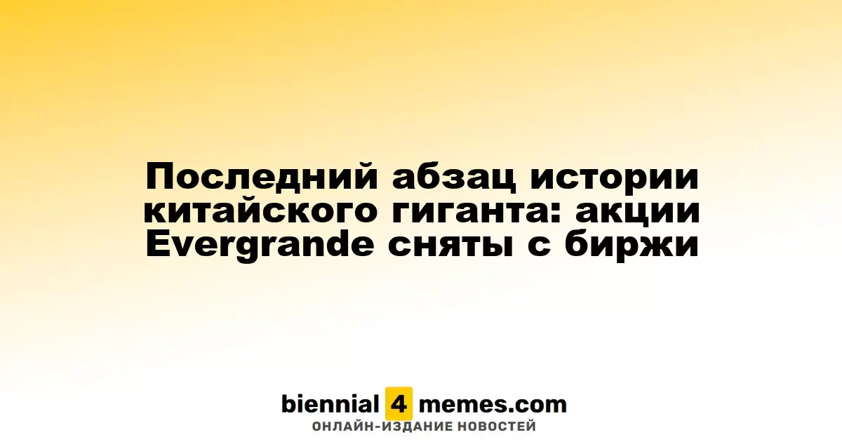 Последний абзац истории китайского гиганта: акции Evergrande сняты с биржи