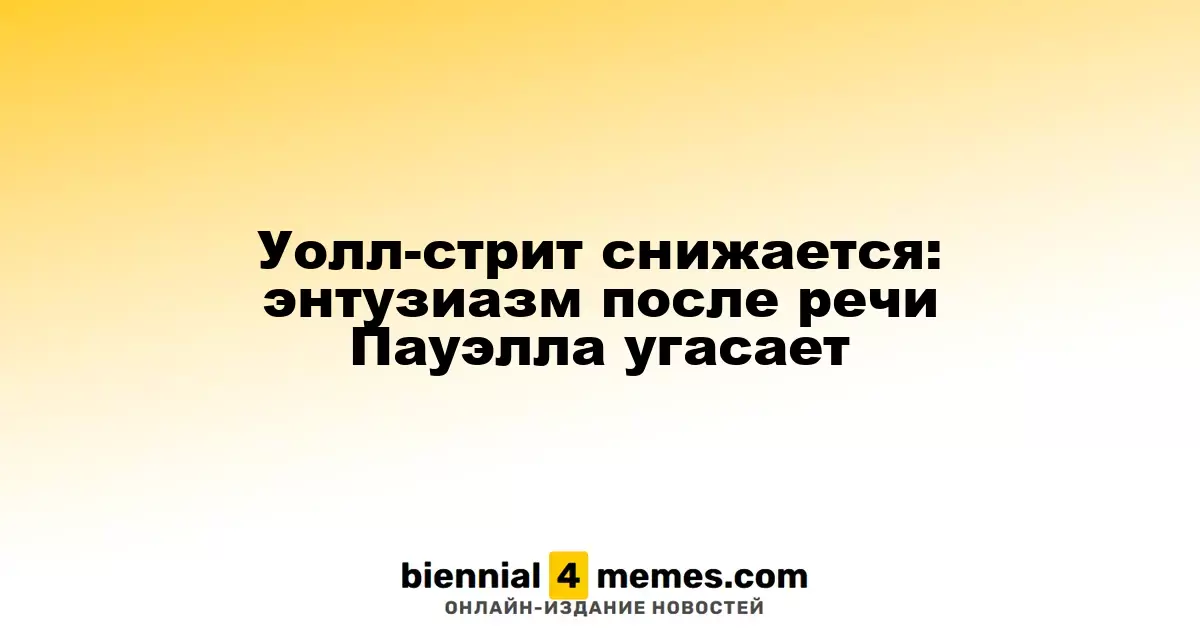 Уолл-стрит снижается: энтузиазм после речи Пауэлла угасает