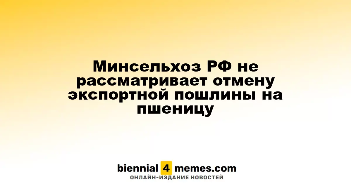 Минсельхоз РФ не рассматривает отмену экспортной пошлины на пшеницу