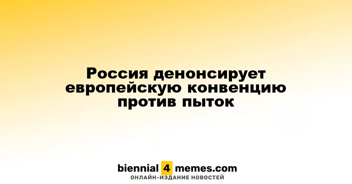 Россия денонсирует европейскую конвенцию против пыток