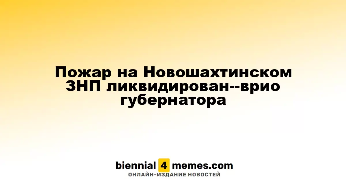 Пожар на Новошахтинском ЗНП ликвидирован--врио губернатора