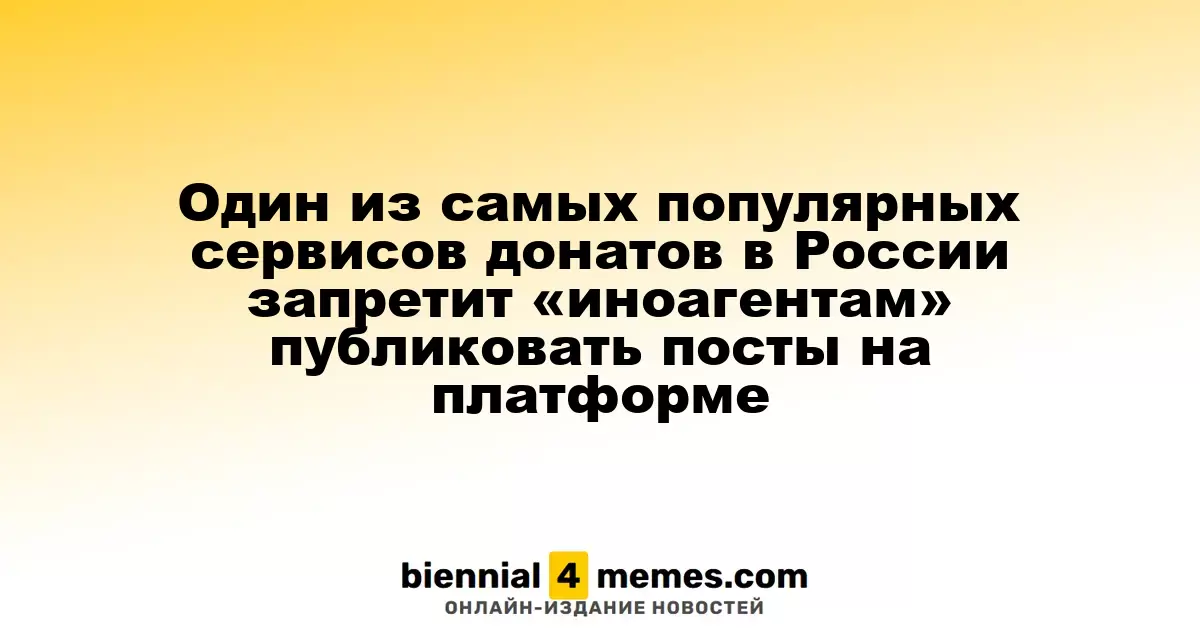 Один из самых популярных сервисов донатов в России запретит «иноагентам» публиковать посты на платформе