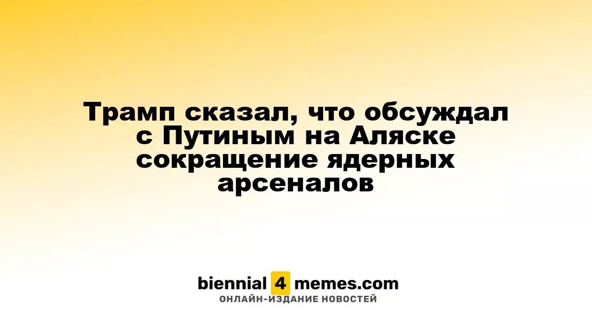 Трамп сказал, что обсуждал с Путиным на Аляске сокращение ядерных арсеналов