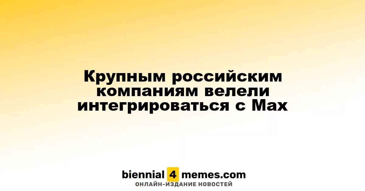 Крупные российские корпорации обязаны подключиться к мессенджеру Мах