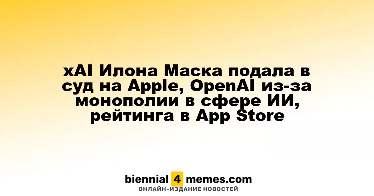 xAI Илона Маска подала в суд на Apple, OpenAI из-за монополии в сфере ИИ, рейтинга в App Store