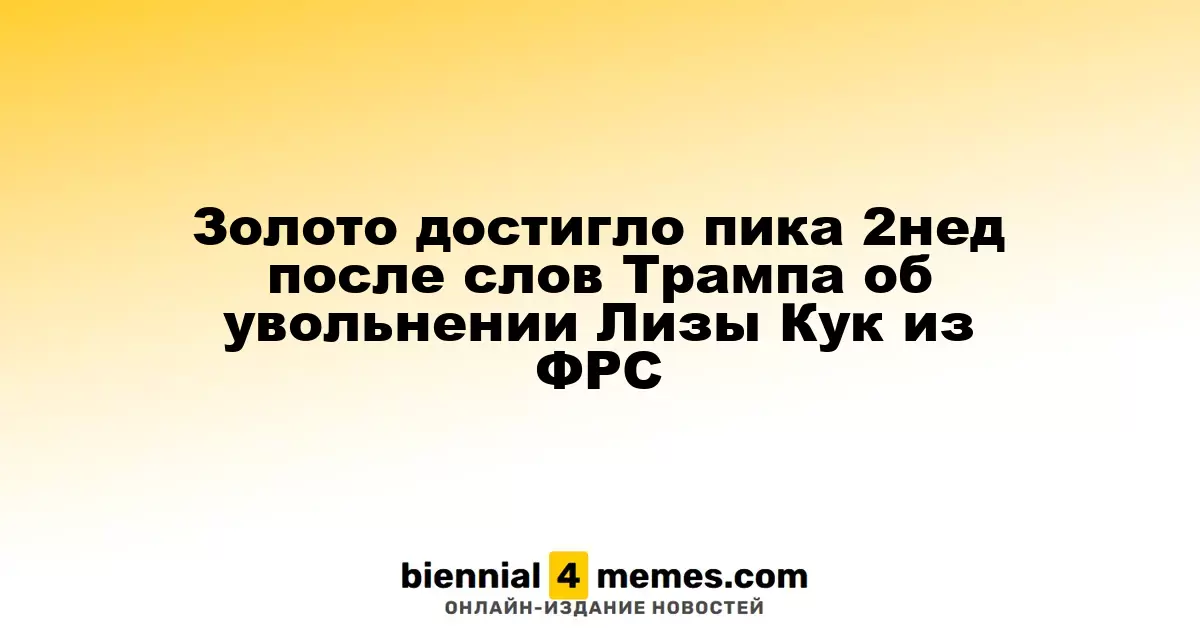 Золото достигло пика 2нед после слов Трампа об увольнении Лизы Кук из ФРС
