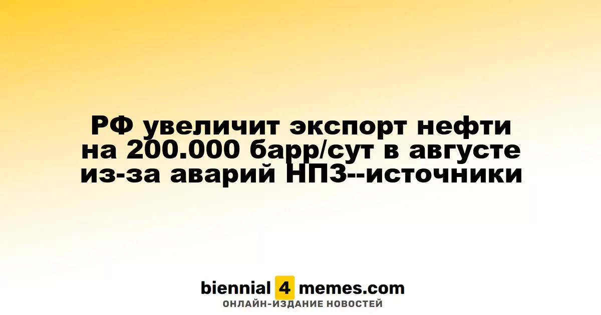 РФ увеличит экспорт нефти на 200.000 барр/сут в августе из-за аварий НПЗ--источники