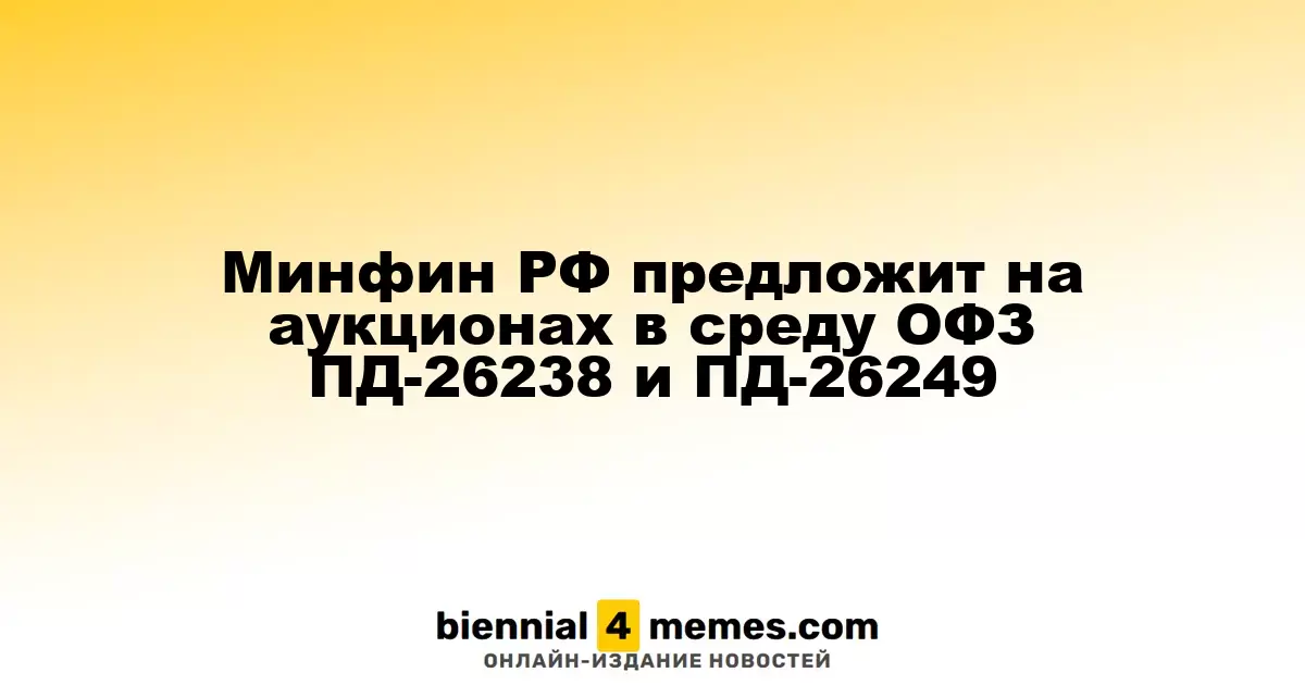 Министерство финансов России анонсирует аукционы ОФЗ ПД-26238 и ПД-26249 в среду