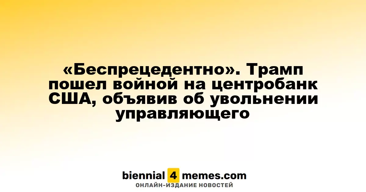 «Беспрецедентно». Трамп пошел войной на центробанк США, объявив об увольнении управляющего
