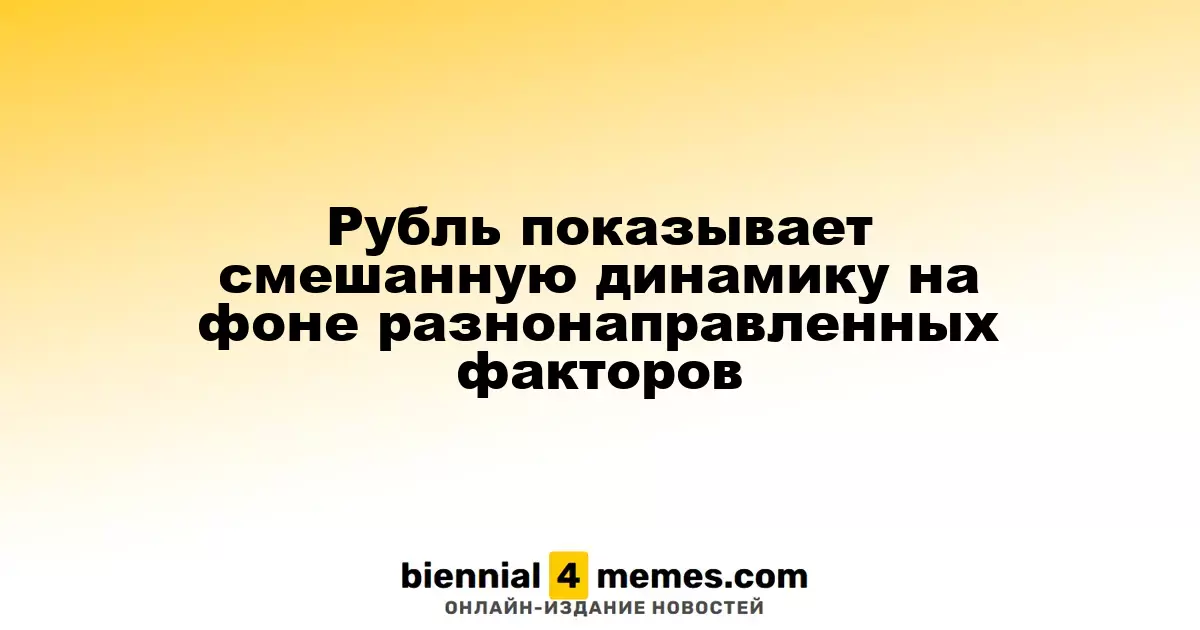 Рубль демонстрирует неоднозначные тенденции под воздействием различных факторов