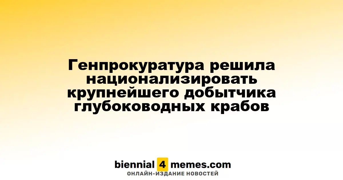 Генпрокуратура инициировала национализацию лидера глубоководного крабового промысла
