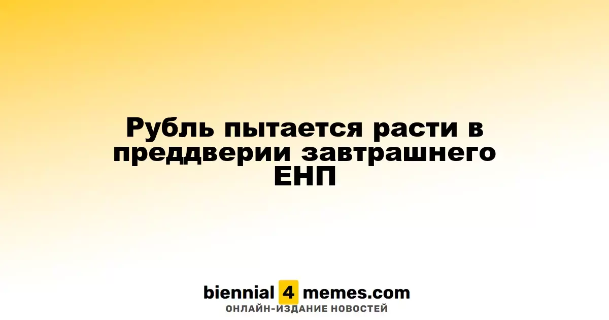 Рубль демонстрирует рост на фоне завтрашнего ЕНП
