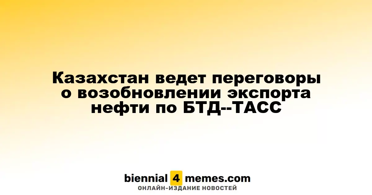 Казахстан ведет переговоры о возобновлении экспорта нефти по БТД--ТАСС
