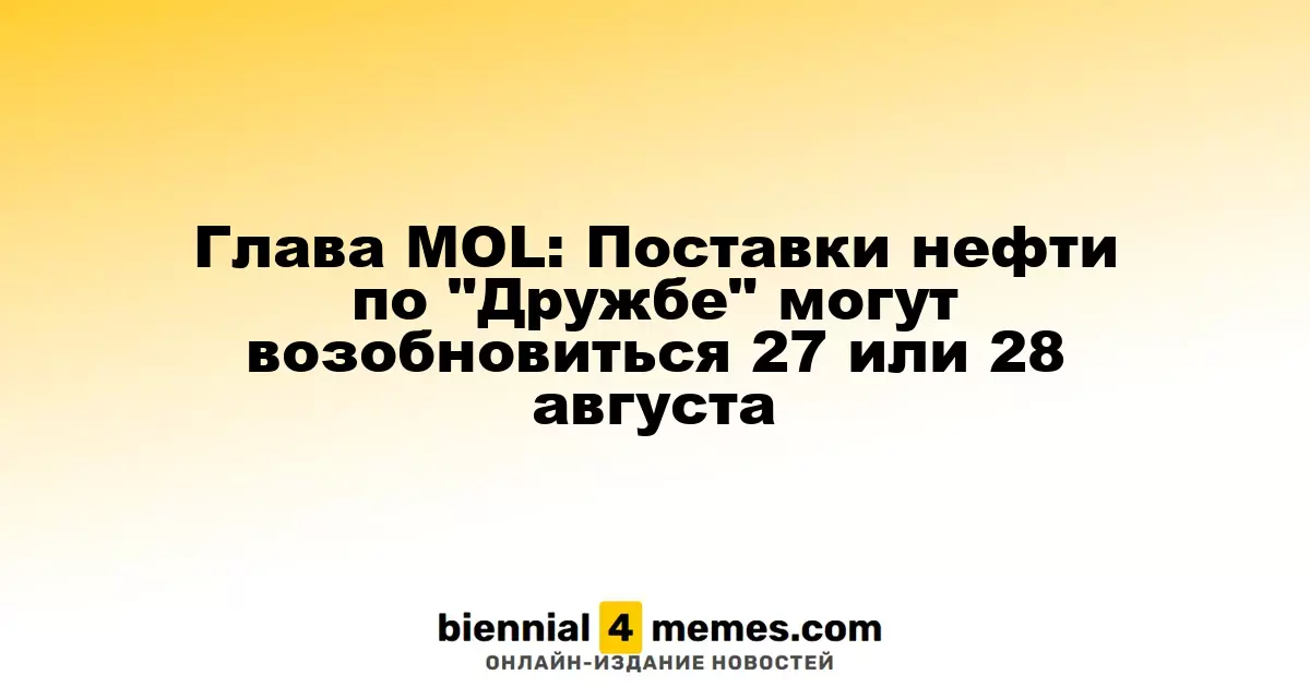 Генеральный директор MOL: Возобновление поставок нефти по трубопроводу 'Дружба' возможно 27 или 28 августа