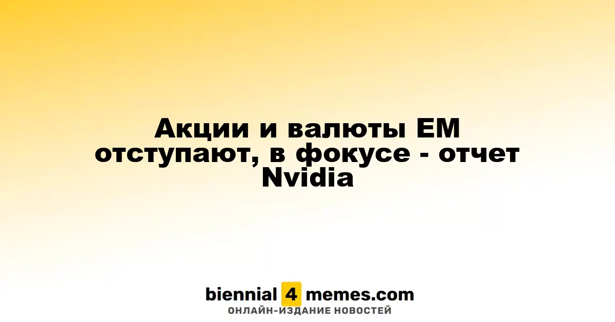 Акции и валюты EM отступают, в фокусе - отчет Nvidia