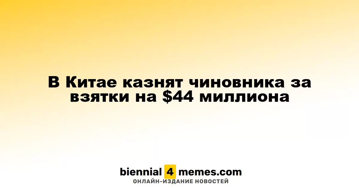 В Китае осуждённый чиновник приговорён к смертной казни за коррупцию на сумму $44 миллиона