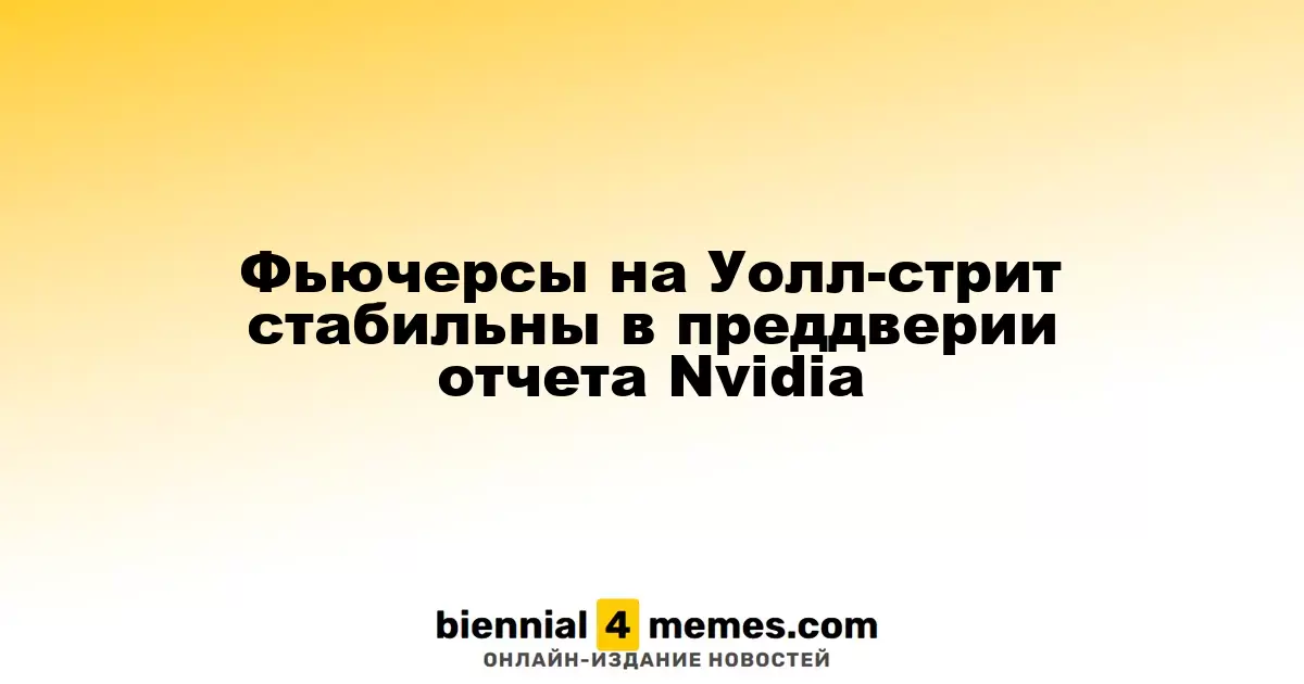 Фьючерсы на фондовом рынке Уолл-стрит остаются неизменными перед отчетом Nvidia