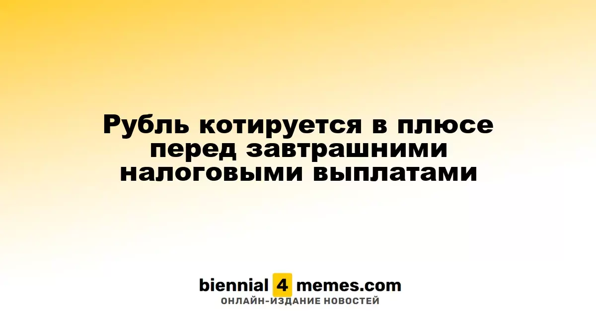 Рубль демонстрирует рост на фоне предстоящих налоговых платежей