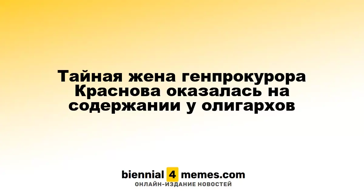 Скрытая супруга генпрокурора Краснова находится на финансовом обеспечении олигархов