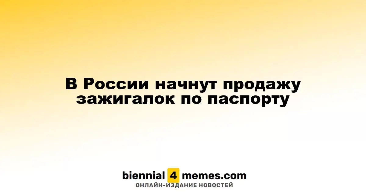 В России продажа зажигалок станет возможной только по документам