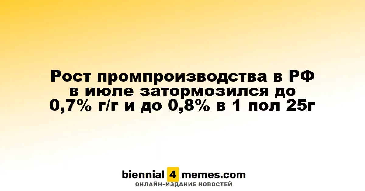 Темпы роста промышленного производства в России в июле замедлились до 0,7% в годовом исчислении и до 0,8% за первое полугодие 2025 года