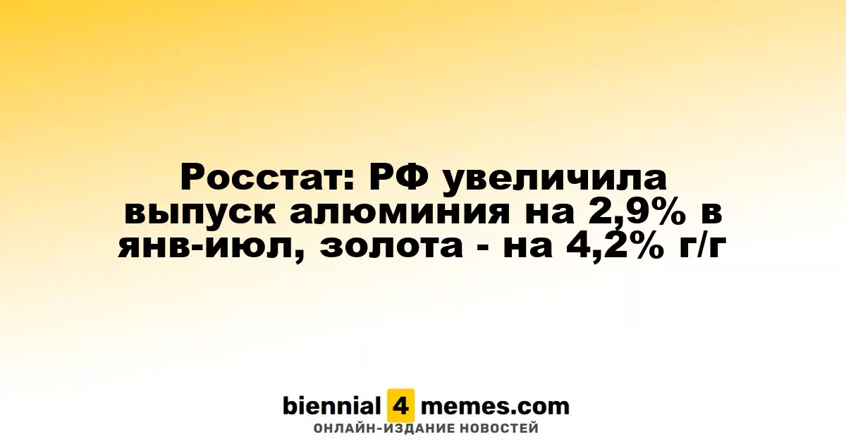Росстат: Производство алюминия в России возросло на 2,9% в январе-июле, золота - на 4,2% в годовом исчислении