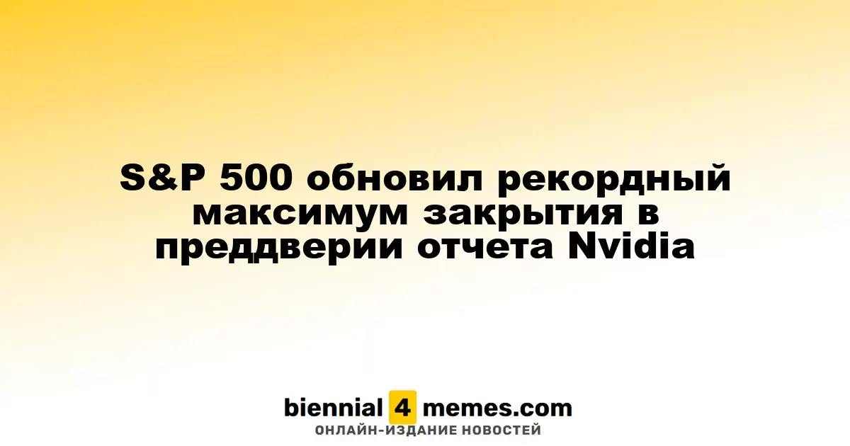 Индекс S&P 500 достиг нового рекорда на фоне ожидания отчета Nvidia