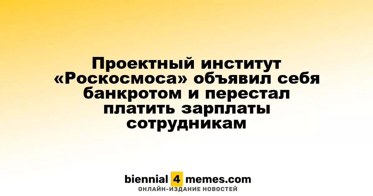 Проектный институт «Роскосмоса» объявил себя банкротом и перестал платить зарплаты сотрудникам