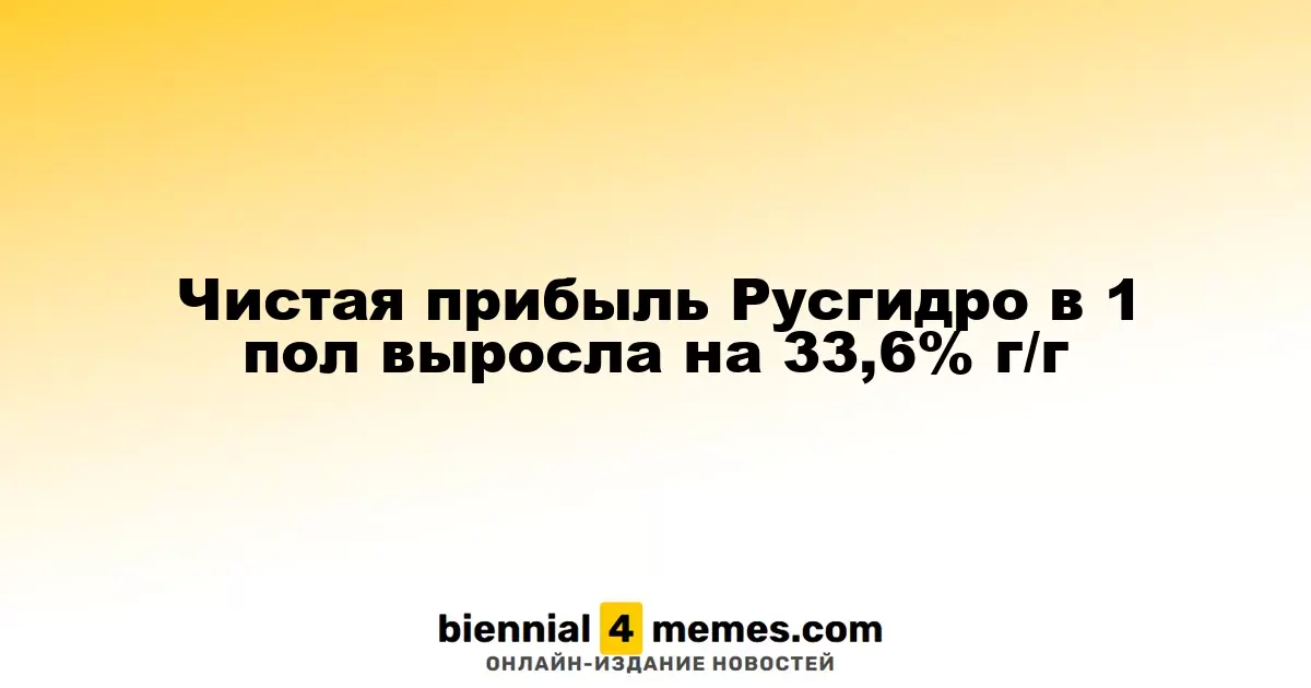 Чистая прибыль Русгидро в первом полугодии возросла на 33,6% по сравнению с прошлым годом