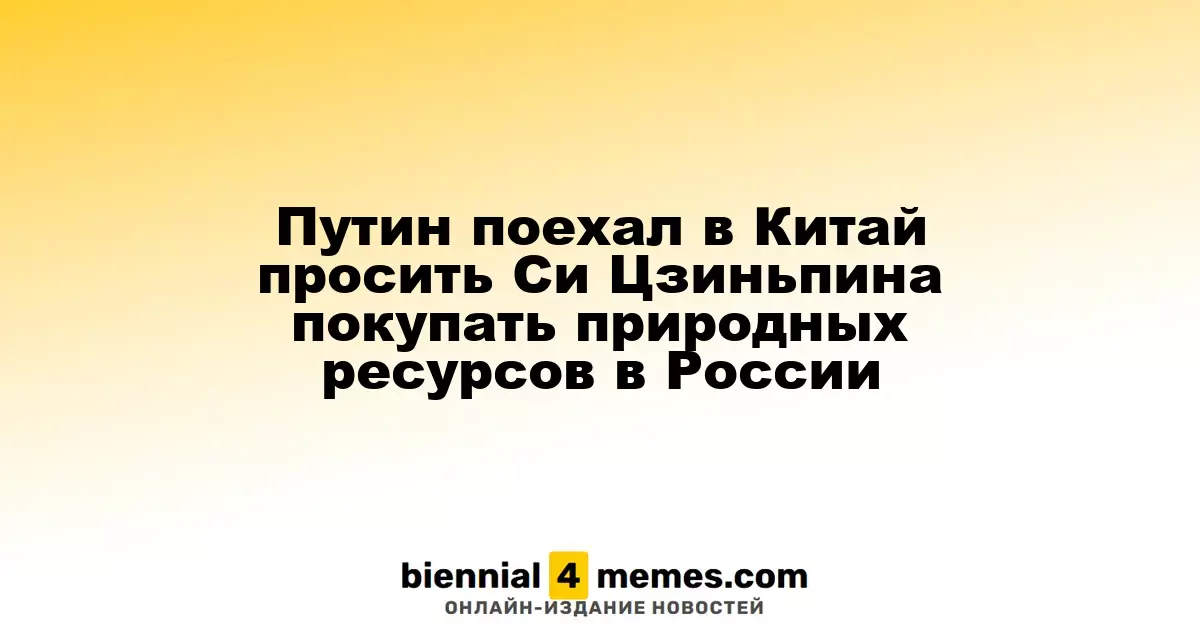 Путин посетит Китай с просьбой к Си Цзиньпину увеличить закупки российских природных ресурсов