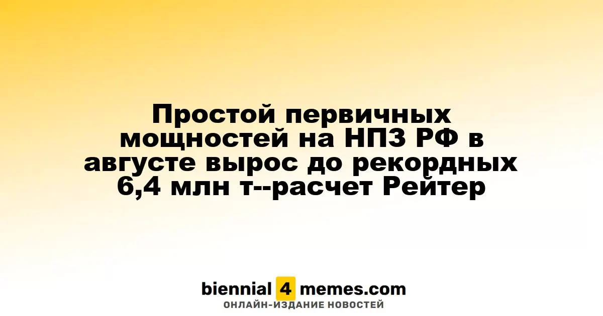 Простой первичных мощностей на российских НПЗ в августе достиг рекордных 6,4 млн тонн — оценка Рейтер