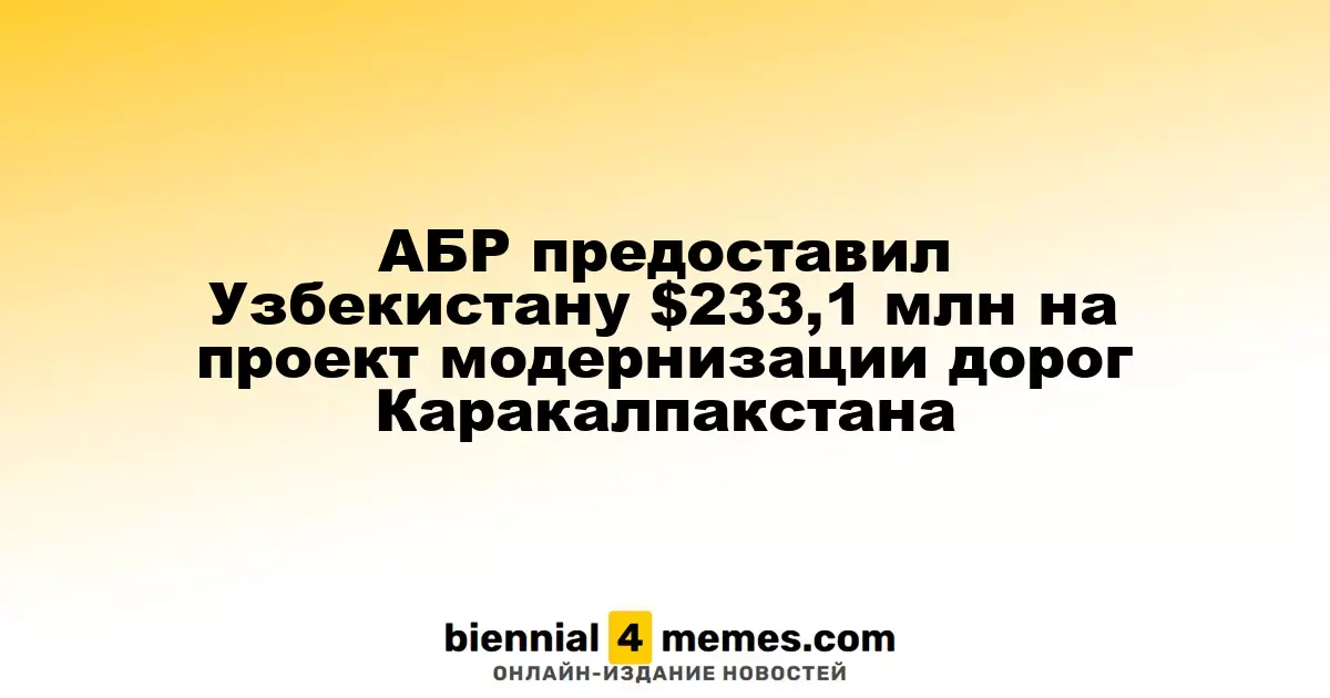 АБР предоставил Узбекистану $233,1 млн на проект модернизации дорог Каракалпакстана