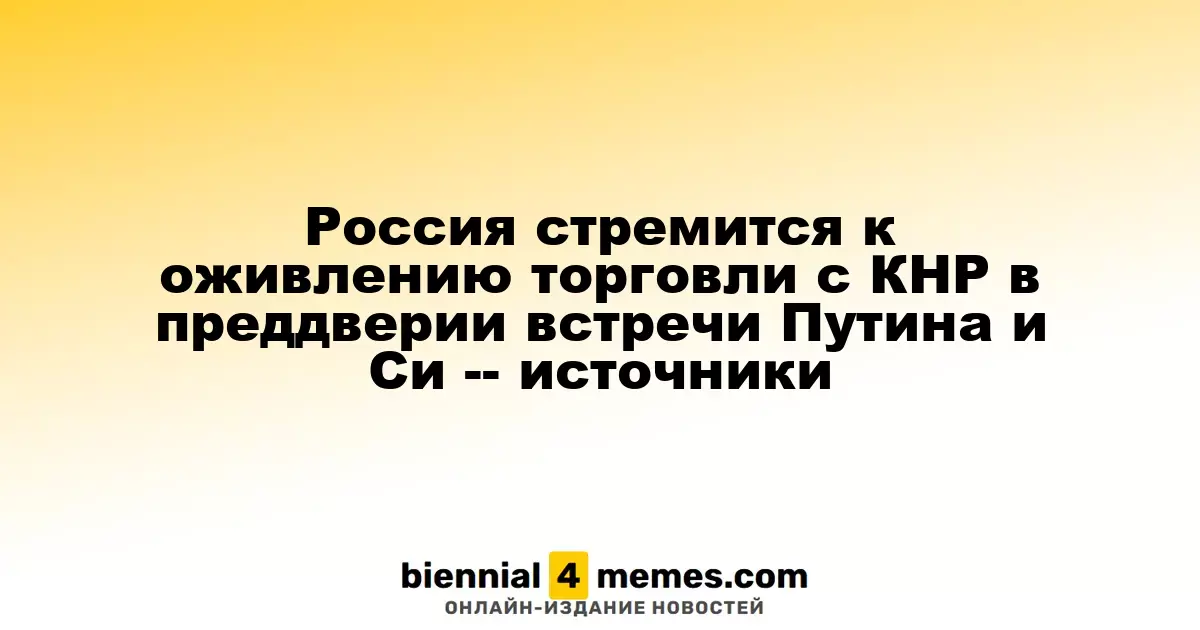 Россия стремится к оживлению торговли с КНР в преддверии встречи Путина и Си -- источники