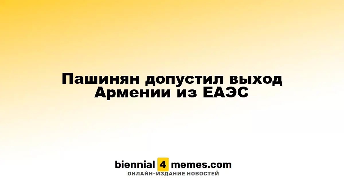 Пашинян не исключает выхода Армении из ЕАЭС
