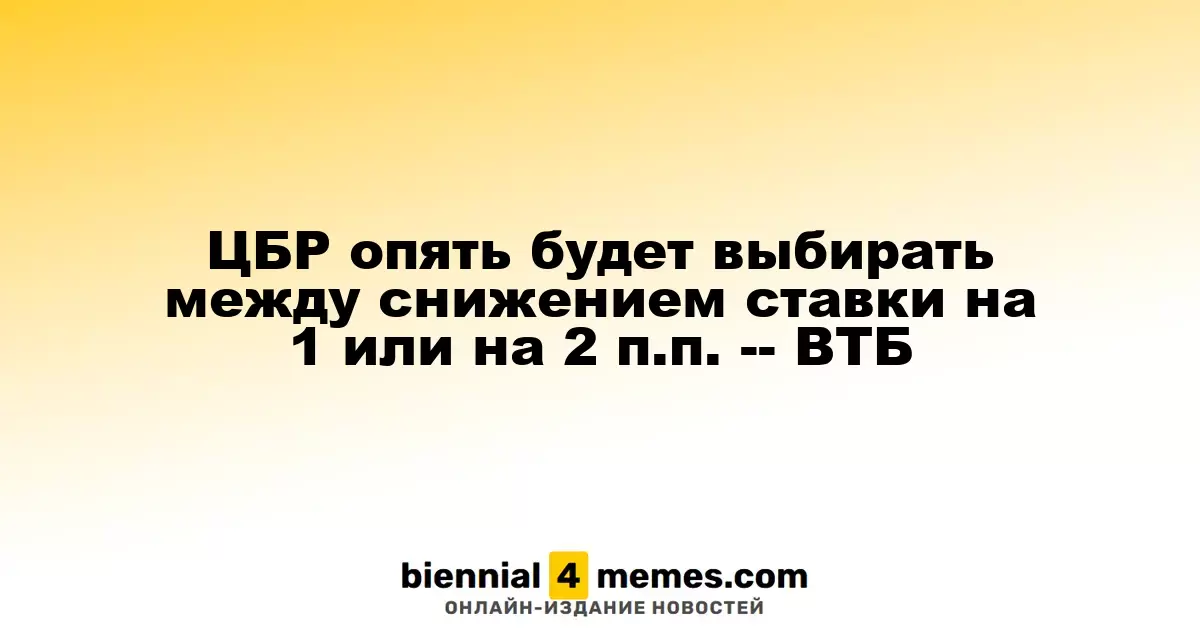 ЦБР вновь столкнется с выбором: снижение ставки на 1 или 2 п.п. - ВТБ