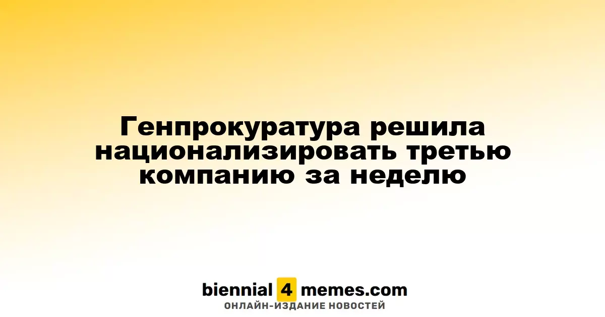 Генеральная прокуратура инициировала национализацию третьей компании за неделю