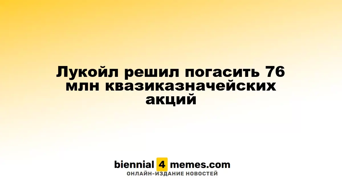 Лукойл объявил о намерении аннулировать 76 миллионов квазиказначейских акций