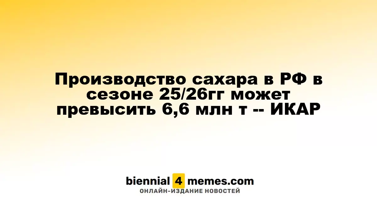 Ожидается, что производство сахара в России в сезоне 2025/26 превысит 6,6 млн тонн – ИКАР